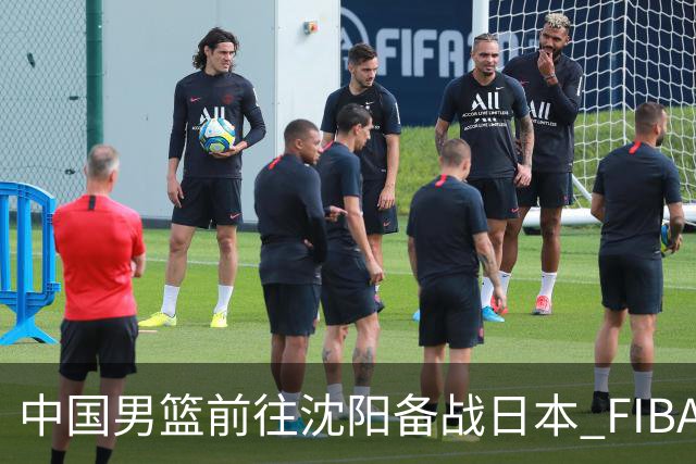 中国男篮前往沈阳备战日本 FIBA高度评价杨瀚森
