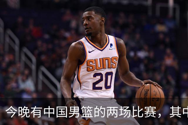 今晚有中国男篮的两场比赛，其中一场比赛CCTV5+将现场转播