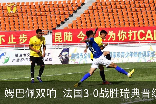 姆巴佩双响 法国3-0战胜瑞典晋级16强
