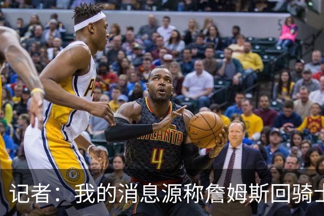 记者：我的消息源称詹姆斯回骑士 他和米切尔哈登一直在商讨联手