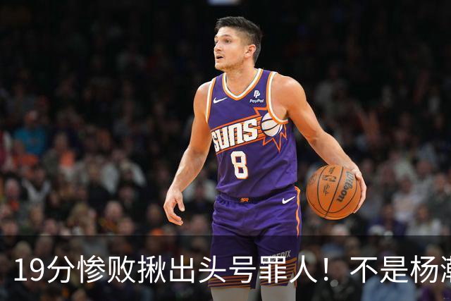 19分惨败揪出头号罪人！不是杨瀚森、胡金秋，全场灾难级发挥