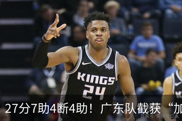 27分7助4断4助！广东队截获“加强版徐杰”，杜锋为他拒签小外援